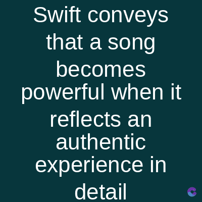 Swift conveys
that a song
becomes
powerful when it
reflects an
authentic
experience in
detail