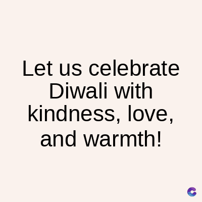 Let us celebrate
Diwali with
kindness, love,
and warmth!
C
