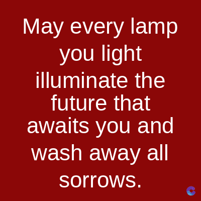 May every lamp
you light
illuminate the
future that
awaits you and
wash away all
sorrows.