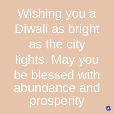 Wishing you a
Diwali as bright
as the city
lights. May you
be blessed with
abundance and
prosperity