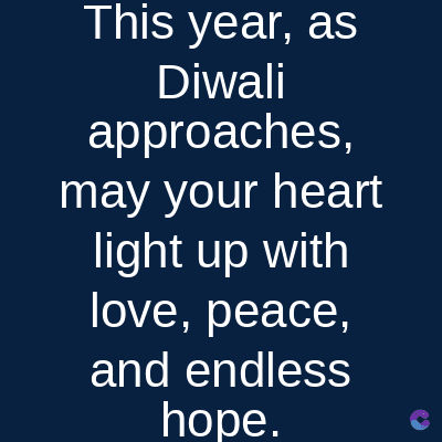This year, as
Diwali
approaches,
may your heart
light up with
love, peace,
and endless
hope.