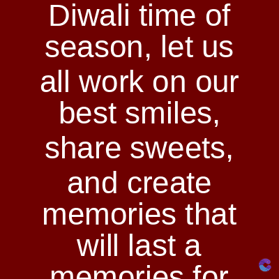 Diwali time of
season, let us
all work on our
best smiles,
share sweets,
and create
memories that
will last a
memories for