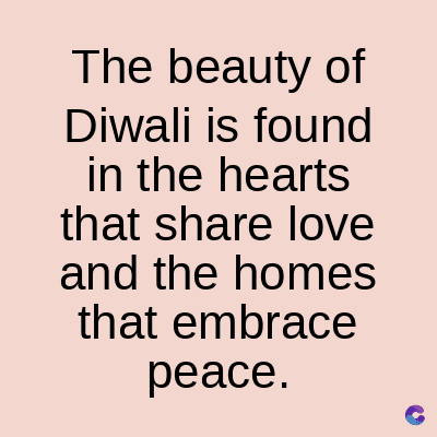 The beauty of
Diwali is found
in the hearts
that share love
and the homes
that embrace
peace.
C