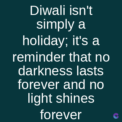 Diwali isn't
simply a
holiday; it's a
reminder that no
darkness lasts
forever and no
light shines
forever