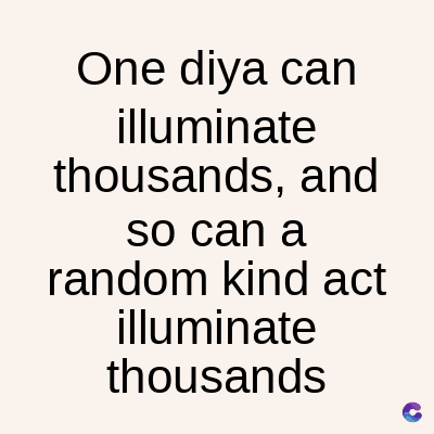 One diya can
illuminate
thousands, and
so can a
random kind act
illuminate
thousands
C