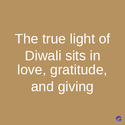 The true light of
Diwali sits in
love, gratitude,
and giving