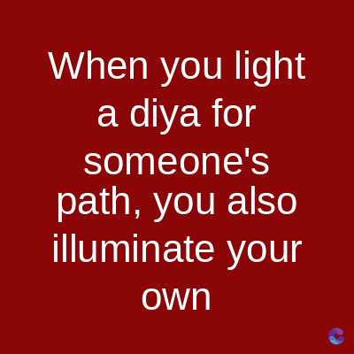 When you light
a diya for
someone's
path, you also
illuminate your
own