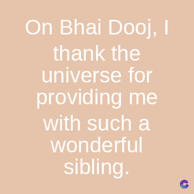 On Bhai Dooj, I
thank the
universe
for
providing me
with such a
wonderful
sibling.