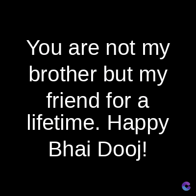 You are not my
brother but my
friend for a
lifetime. Happy
Bhai Dooj!