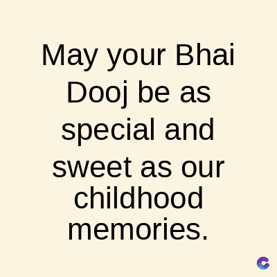 May your Bhai
Dooj be as
special and
sweet as our
childhood
memories.
C