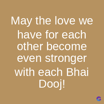 May the love we
have for each
other become
even stronger
with each Bhai
Dooj!