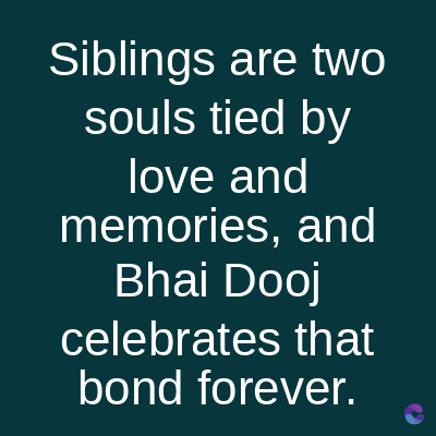 Siblings are two
souls tied by
love and
memories, and
Bhai Dooj
celebrates that
bond forever.