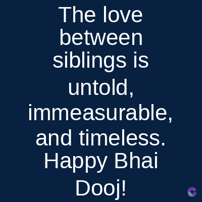 The love
between
siblings is
untold,
immeasurable,
and timeless.
Happy Bhai
Dooj!