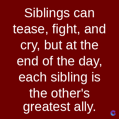 Siblings can
tease, fight, and
cry, but at the
end of the day,
each sibling is
the other's
greatest ally.