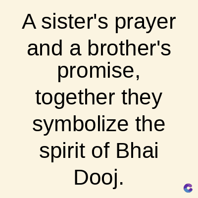 A sister's prayer
and a brother's
promise,
together they
symbolize the
spirit of Bhai
Dooj.
C