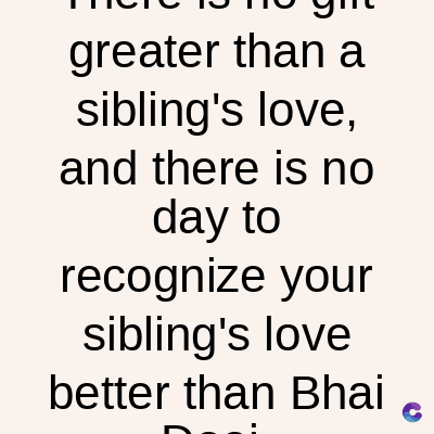 greater than a
sibling's love,
and there is no
day to
recognize your
sibling's love
better than Bhai
C