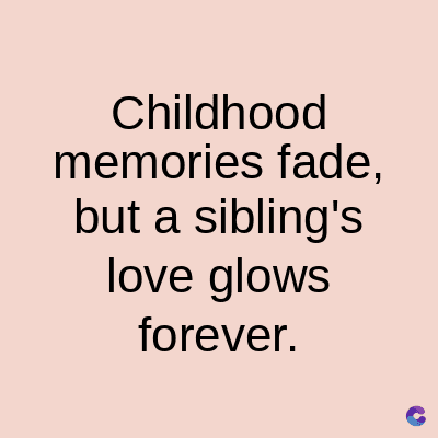 Childhood
memories fade,
but a sibling's
love glows
forever.
C