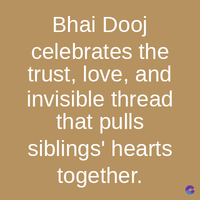 Bhai Dooj
celebrates the
trust, love, and
invisible thread
that pulls
siblings' hearts
together.