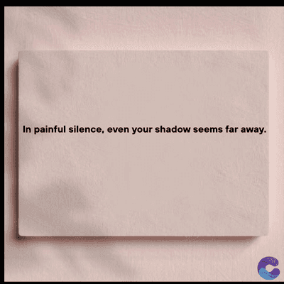 In painful silence, even your shadow seems far away.