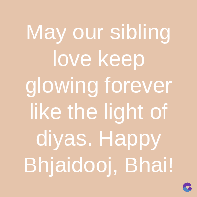 May our sibling
love keep
glowing forever
like the light of
diyas. Happy
Bhjaidooj, Bhai!