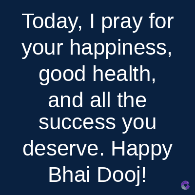 Today, I pray for
your happiness,
good health,
and all the
success you
deserve. Happy
Bhai Dooj!