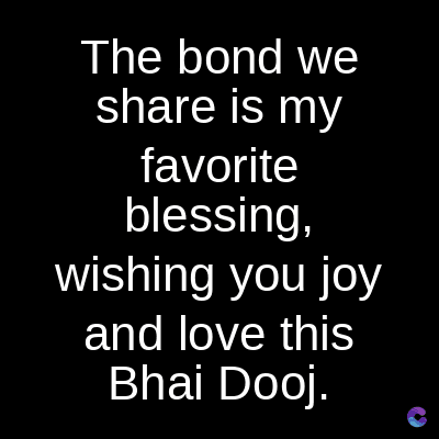 The bond we
share is my
favorite
blessing,
wishing you joy
and love this
Bhai Dooj.