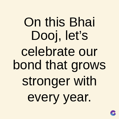 On this Bhai
Dooj, let's
celebrate our
bond that grows
stronger with
every year.
C