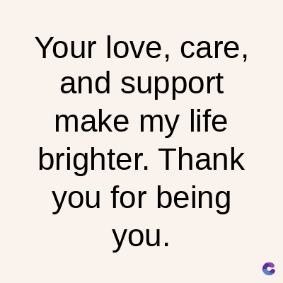 Your love, care,
and support
make my life
brighter. Thank
you for being
you.
C