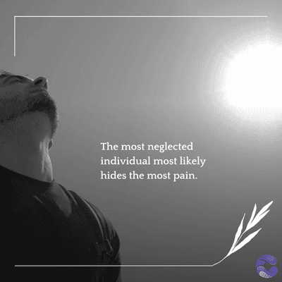 The most neglected
individual most likely
hides the most pain.