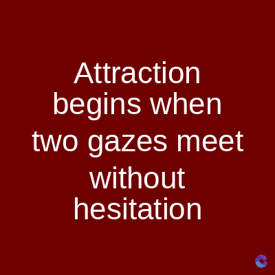 Attraction
begins when
two gazes meet
without
hesitation