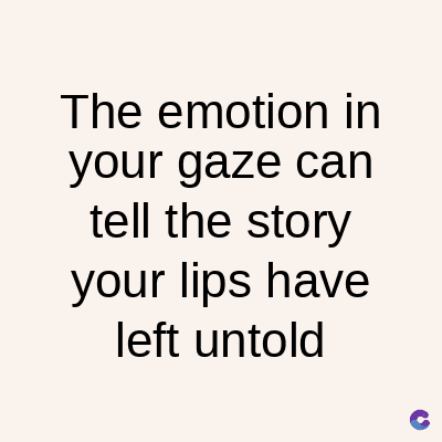 The emotion in
your gaze can
tell the story
your lips have
left untold
C