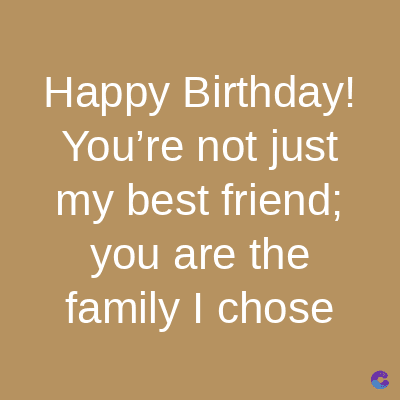 Happy Birthday!
You're not just
my best friend;
you are the
family I chose