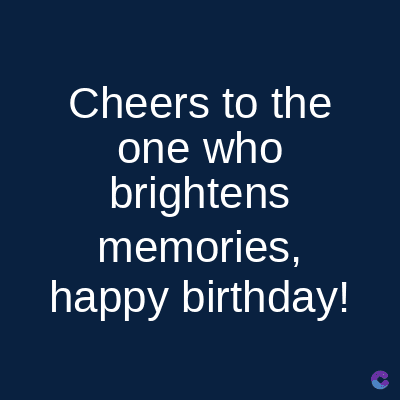 Cheers to the
one who
brightens
memories,
happy birthday!