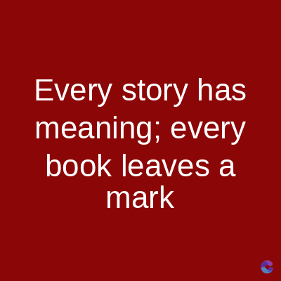 Every story has
meaning; every
book leaves a
mark