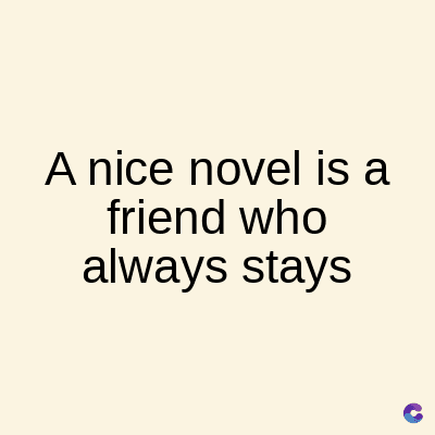 A nice novel is a
friend who
always stays
C