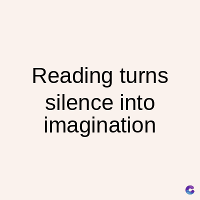 Reading turns
silence into
imagination
C