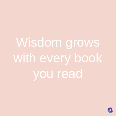 Wisdom grows
with every book
you read
C