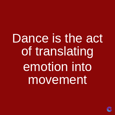 Dance is the act
of translating
emotion into
movement