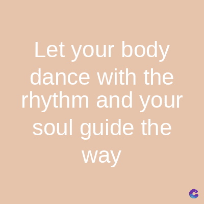Let your body
dance with the
rhythm and your
soul guide the
way
