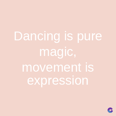 Dancing is pure
magic,
movement is
expression
C