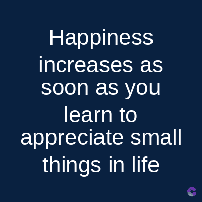 Happiness
increases as
soon as you
learn to
appreciate small
things in life