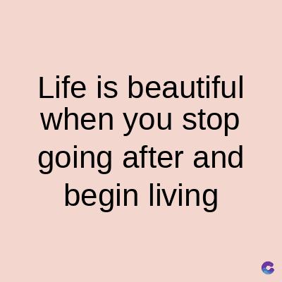 Life is beautiful
when you stop
going after and
begin living
C