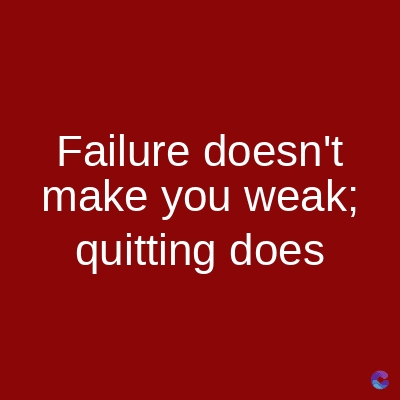 Failure doesn't
make you weak;
quitting does