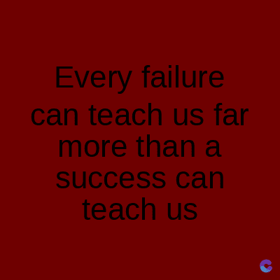 Every failure
can teach us far
more than a
success can
teach us