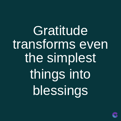 Gratitude
transforms even
the simplest
things into
blessings