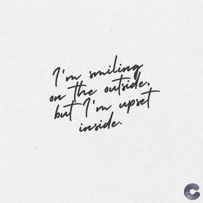 I'm miling
-the outside.
but I'm upset
on
inside.