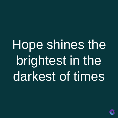 Hope shines the
brightest in the
darkest of times