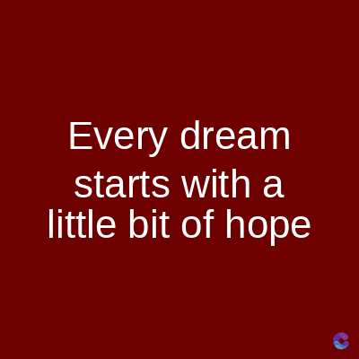 Every dream
starts with a
little bit of hope