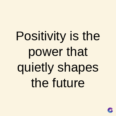 Positivity is the
power that
quietly shapes
the future
C