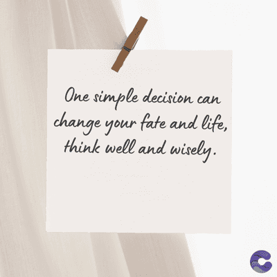 One simple decision can
change your fate and life,
think well and wisely.